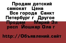 Продам детский самокат › Цена ­ 500 - Все города, Санкт-Петербург г. Другое » Продам   . Марий Эл респ.,Йошкар-Ола г.